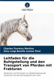 Leitfaden für die Ruhigstellung und den Transport von Pferden mit Frakturen Leitfaden für die Ruhigstellung und den Transport von Pferden mit Frakturen