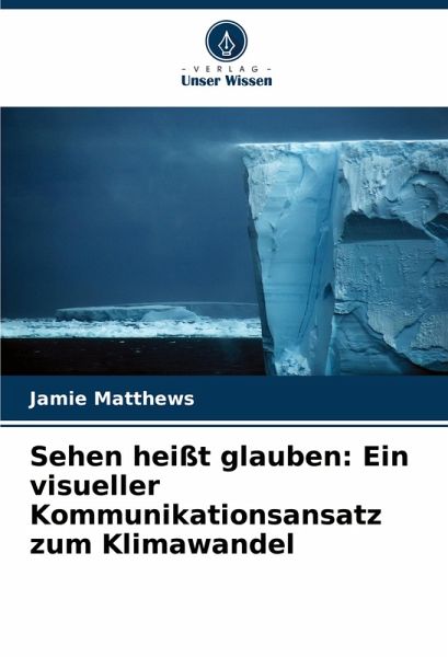 Sehen heißt glauben: Ein visueller Kommunikationsansatz zum Klimawandel Sehen heißt glauben: Ein visueller Kommunikationsansatz zum Klimawandel