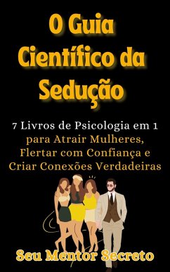 O Guia Científico da Sedução Atrair Mulheres, Flertar com Confiança e Criar Conexões Verdadeiras (eBook, ePUB) - Secreto, Seu Mentor