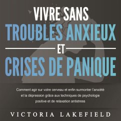 VIVRE SANS TROUBLES ANXIEUX ET CRISES DE PANIQUE: Comment agir sur votre cerveau et enfin surmonter l'anxiété et la dépression grâce aux techniques de psychologie positive et de relaxation antistress (MP3-Download) - Lakefield, Victoria