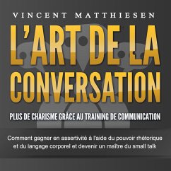 L'ART DE LA CONVERSATION - Plus de charisme grâce au training de communication: Comment gagner en assertivité à l'aide du pouvoir rhétorique et du langage corporel et devenir un maître du small talk (MP3-Download) - Matthiesen, Vincent