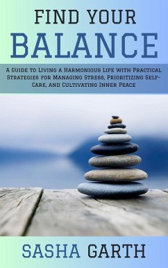 Find Your Balance: A Guide to Living a Harmonious Life with Practical Strategies for Managing Stress, Prioritizing Self-Care, and Cultivating Inner Peace (eBook, ePUB) - Garth, Sasha