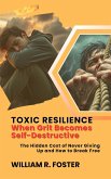 Toxic Resilience: When Grit Becomes Self-Destructive: The Hidden Cost of Never Giving Up and How to Break Free (eBook, ePUB) Toxic Resilience: When Grit Becomes Self-Destructive: The Hidden Cost of Never Giving Up and How to Break Free (eBook, ePUB)