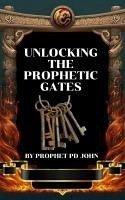Unlocking The Prophetic Gates (eBook, ePUB) - John, Prophet Pd Unlocking The Prophetic Gates (eBook, ePUB) - John, Prophet Pd