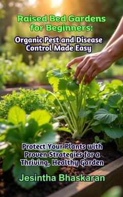 Raised Bed Gardens for Beginners: Organic Pest and Disease Control Made Easy (The Ultimate Raised Bed Gardening Series: Beginner-Friendly Techniques for Thriving Gardens, #5) (eBook, ePUB) - Bhaskaran, Jesintha
