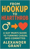 From Hookup to Heartthrob: A Gay Man's Guide to Turning Casual into Committed (eBook, ePUB) From Hookup to Heartthrob: A Gay Man's Guide to Turning Casual into Committed (eBook, ePUB)