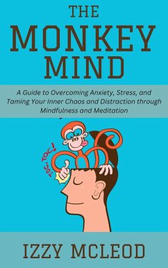 Cover The Monkey Mind: A Guide to Overcoming Anxiety, Stress, and Taming Your Inner Chaos and Distraction through Mindfulness and Meditation (eBook, ePUB)