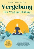 Vergebung - Der Weg zur Heilung: Wie du Konflikte auflöst, schmerzhafte Erfahrungen loslässt und dein Leben von alten Lasten entgiftest Vergebung - Der Weg zur Heilung: Wie du Konflikte auflöst, schmerzhafte Erfahrungen loslässt und dein Leben von alten Lasten entgiftest