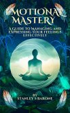 Emotional Mastery A Guide to Managing and Expressing Your Feelings Effectively (eBook, ePUB) Emotional Mastery A Guide to Managing and Expressing Your Feelings Effectively (eBook, ePUB)