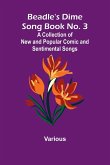 Beadle's Dime Song Book No. 3; A Collection of New and Popular Comic and Sentimental Songs. Beadle's Dime Song Book No. 3; A Collection of New and Popular Comic and Sentimental Songs.