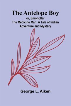 Cover The Antelope Boy; or, Smoholler the Medicine Man; A Tale of Indian Adventure and Mystery