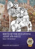 Birth of the Byzantine Army 476-641 CE Volume 1 Birth of the Byzantine Army 476-641 CE Volume 1