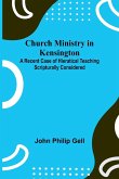 Church Ministry in Kensington; A Recent Case of Hieratical Teaching Scripturally Considered Church Ministry in Kensington; A Recent Case of Hieratical Teaching Scripturally Considered