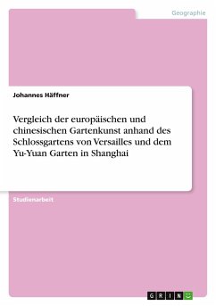 Vergleich der europäischen und chinesischen Gartenkunst anhand des Schlossgartens von Versailles und dem Yu-Yuan Garten in Shanghai - Häffner, Johannes Vergleich der europäischen und chinesischen Gartenkunst anhand des Schlossgartens von Versailles und dem Yu-Yuan Garten in Shanghai - Häffner, Johannes