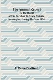 The Annual Report on the Health of the Parish of St. Mary Abbotts, Kensington, during the year 1874 The Annual Report on the Health of the Parish of St. Mary Abbotts, Kensington, during the year 1874