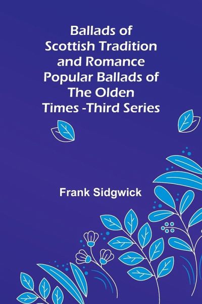 Ballads of Scottish Tradition and Romance Popular Ballads of the Olden Times - Third Series Ballads of Scottish Tradition and Romance Popular Ballads of the Olden Times - Third Series