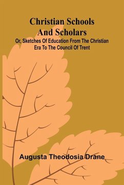 Cover Christian Schools and Scholars; or, Sketches of Education from the Christian Era to the Council of Trent