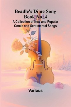 Beadle's Dime Song Book No. 4; A Collection of New and Popular Comic and Sentimental Songs. - Various Beadle's Dime Song Book No. 4; A Collection of New and Popular Comic and Sentimental Songs. - Various
