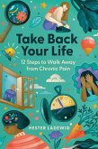Take Back Your Life - 12 steps to Walk Away from Chronic Pain (eBook, ePUB) Take Back Your Life - 12 steps to Walk Away from Chronic Pain (eBook, ePUB)