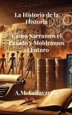 La Historia de la Historia: Cómo Narramos el Pasado y Moldeamos el Futuro (Los Archivos Perdidos de la Historia) (eBook, ePUB) La Historia de la Historia: Cómo Narramos el Pasado y Moldeamos el Futuro (Los Archivos Perdidos de la Historia) (eBook, ePUB)