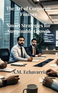 The Art of Corporate Finance: Smart Strategies for Sustainable Growth (The Leadership Code) (eBook, ePUB) - Echavarria, A. M.