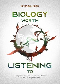 BIOLOGY WORTH LISTENING TO - A Comprehensive Guide to Nature's Wonders for The Self-Taught Scientist (eBook, ePUB) - Ason, Darrell
