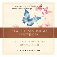 Entwicklungstrauma überwinden - Dein ganz persönlicher Trauma Coach: In 7 einfachen Schritten weg vom Kindheitstrauma hin zur Traumaheilung - inkl. Workbook und Praxisübungen (MP3-Download) - Sandkamp, Helena