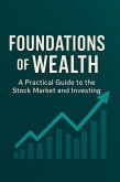 Foundations of Wealth: A Practical Guide to the Stock Market and Investing (eBook, ePUB) Foundations of Wealth: A Practical Guide to the Stock Market and Investing (eBook, ePUB)