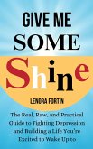 Give Me Some Shine: The Real, Raw, and Practical Guide to Fighting Depression and Building a Life You're Excited to Wake Up To (eBook, ePUB)