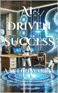 AI-Driven Success: How Artificial Intelligence is Transforming Business and Innovation (The Leadership Code) (eBook, ePUB) - Echavarria, A. M.
