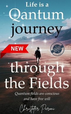 Cover Life is a Journey Through the Quantum Fields : Consciousness is Free Will (eBook, ePUB)