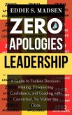 Zero Apologies Leadership: A Guide to Fearless Decision-Making, Unwavering Confidence, and Leading With Conviction, No Matter the Odds (eBook, ePUB) Zero Apologies Leadership: A Guide to Fearless Decision-Making, Unwavering Confidence, and Leading With Conviction, No Matter the Odds (eBook, ePUB)