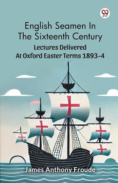 English Seamen In The Sixteenth Century Lectures Delivered At Oxford Easter Terms 1893-4