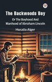 The Backwoods Boy Or The Boyhood And Manhood Of Abraham Lincoln