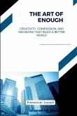 The Art of Enough, Creativity, Compassion, and Decisions That Build a Better World The Art of Enough, Creativity, Compassion, and Decisions That Build a Better World