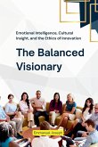 The Balanced Visionary, Emotional Intelligence, Cultural Insight, and the Ethics of Innovation The Balanced Visionary, Emotional Intelligence, Cultural Insight, and the Ethics of Innovation