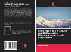 Exploração de um estudo qualitativo sobre liderança para civis da Força Aérea - Lee, Stephen Exploração de um estudo qualitativo sobre liderança para civis da Força Aérea - Lee, Stephen