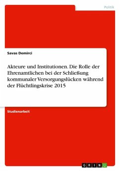 Akteure und Institutionen. Die Rolle der Ehrenamtlichen bei der Schließung kommunaler Versorgungslücken während der Flüchtlingskrise 2015 Akteure und Institutionen. Die Rolle der Ehrenamtlichen bei der Schließung kommunaler Versorgungslücken während der Flüchtlingskrise 2015