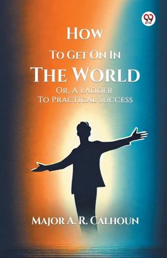 How To Get On In The World Or, A Ladder To Practical Success - Calhoun, Major A. R.