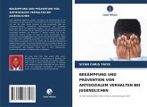 BEKÄMPFUNG UND PRÄVENTION VON ANTISOZIALEM VERHALTEN BEI JUGENDLICHEN BEKÄMPFUNG UND PRÄVENTION VON ANTISOZIALEM VERHALTEN BEI JUGENDLICHEN