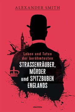 Leben und Taten der berühmtesten Straßenräuber, Mörder und Spitzbuben Englands (eBook, ePUB) - Smith, Alexander Leben und Taten der berühmtesten Straßenräuber, Mörder und Spitzbuben Englands (eBook, ePUB) - Smith, Alexander