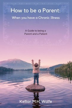 How To Be A Parent: When You Have A Chronic Illness (eBook, ePUB) - Wolfe, Kellian Marrie Hobbins
