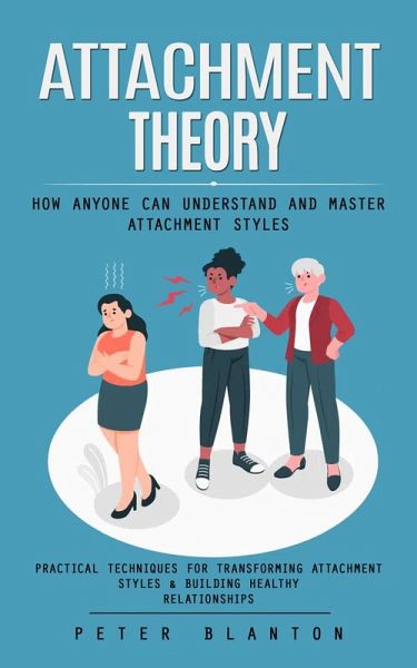 Attachment Theory: How Anyone Can Understand and Master Attachment Styles (Practical Techniques for Transforming Attachment Styles & Building Healthy Relationships) (eBook, ePUB)