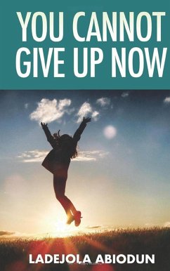 You Cannot Give Up Now (eBook, ePUB) - Abiodun, Ladejola You Cannot Give Up Now (eBook, ePUB) - Abiodun, Ladejola