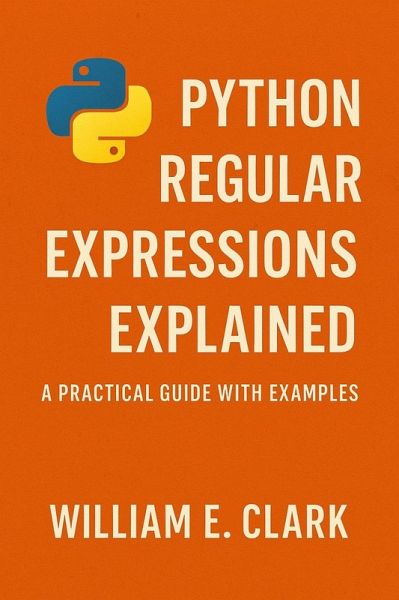 Python Regular Expressions Explained: A Practical Guide with Examples (eBook, ePUB) Python Regular Expressions Explained: A Practical Guide with Examples (eBook, ePUB)