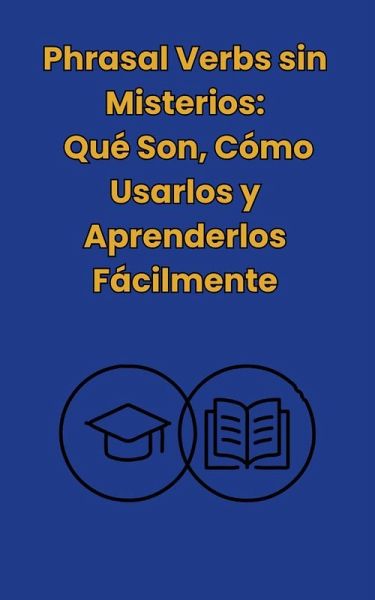 Phrasal Verbs: sin misterios, Qué Son,Cómo Usarlos y Aprenderlos Facilmente (eBook, ePUB) Phrasal Verbs: sin misterios, Qué Son,Cómo Usarlos y Aprenderlos Facilmente (eBook, ePUB)