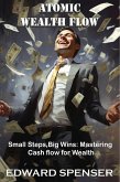 Atomic Wealth Flow - Small Steps, Big Wins, Mastering: Cash Flow for Wealth (eBook, ePUB) Atomic Wealth Flow - Small Steps, Big Wins, Mastering: Cash Flow for Wealth (eBook, ePUB)