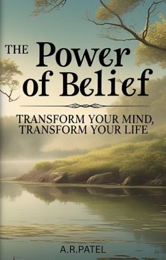 The Power of Belief: Transform Your Mind, Transform Your Life (eBook, ePUB) - A. R. Patel