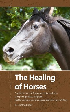 The Healing of Horses: A Guide for Mental & Physical Equine Wellness using Energy-Based Diagnosis (eBook, ePUB) - Eastman, Carrie
