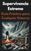 Supervivencia Extrema: Guía Práctica para Cualquier Entorno (eBook, ePUB) Supervivencia Extrema: Guía Práctica para Cualquier Entorno (eBook, ePUB)